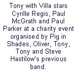 Text Box: Tony with Villa stars Cyrille Regis, Paul McGrath and Paul Parker at a charity event organised by Pig in Shades, Oliver, Tony, Tony and Steve Hastilows previous band.