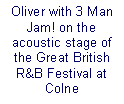 Text Box: Oliver with 3 Man Jam! on the acoustic stage of the Great British R&B Festival at Colne